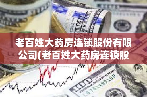 老百姓大藥房連鎖股份有限公司(老百姓大藥房連鎖股份有限公司電話) 老百姓大藥房連鎖股份有限公司(老百姓大藥房連鎖股份有限公司電話)