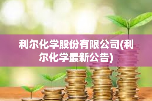 利爾化學股份有限公司(利爾化學最新公告)