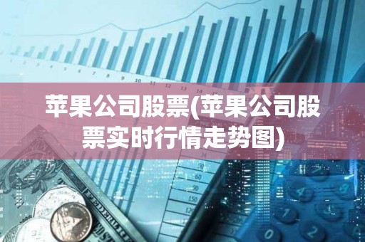 蘋果公司股票(蘋果公司股票實時行情走勢圖) 蘋果公司股票(蘋果公司股票實時行情走勢圖)