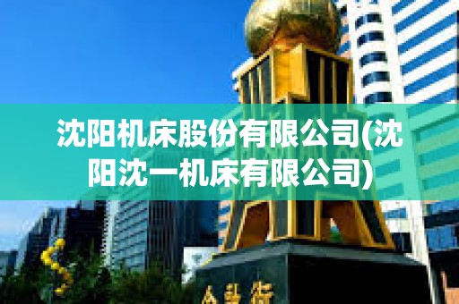 沈陽機床股份有限公司(沈陽沈一機床有限公司)