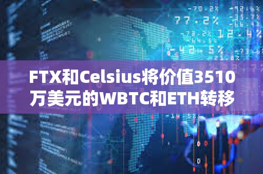 FTX和Celsius將價值3510萬美元的WBTC和ETH轉移到了CEX FTX和Celsius將價值3510萬美元的WBTC和ETH轉移到了CEX