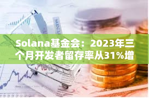 Solana基金會：2023年三個月開發者留存率從31%增加到50%