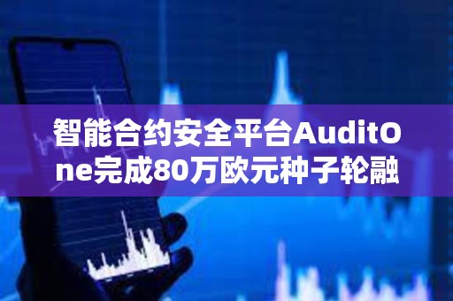智能合約安全平臺(tái)AuditOne完成80萬歐元種子輪融資 智能合約安全平臺(tái)AuditOne完成80萬歐元種子輪融資