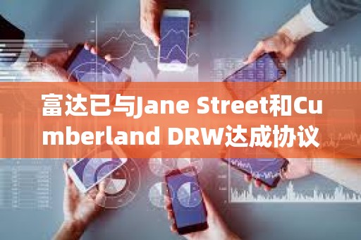 富達已與Jane Street和Cumberland DRW達成協議,為其交易和托管比特幣 富達已與Jane Street和Cumberland DRW達成協議,為其交易和托管比特幣