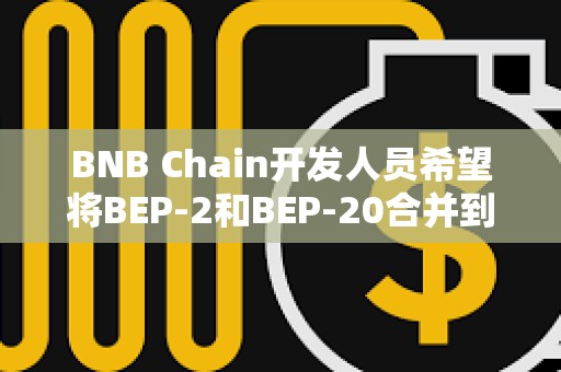 BNB Chain開發(fā)人員希望將BEP-2和BEP-20合并到單個(gè)區(qū)塊鏈中