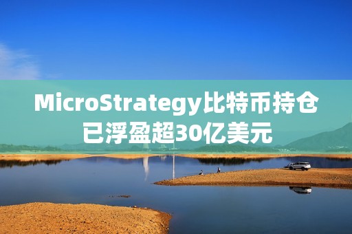 MicroStrategy比特幣持倉已浮盈超30億美元