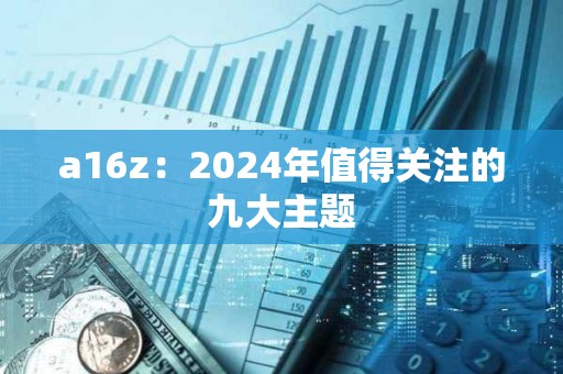 a16z：2024年值得關注的九大主題