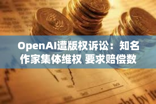 OpenAI遭版權訴訟：知名作家集體維權 要求賠償數億美元
