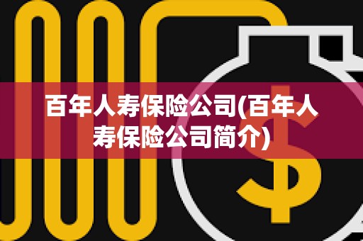 百年人壽保險公司(百年人壽保險公司簡介)