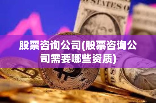 股票咨詢公司(股票咨詢公司需要哪些資質(zhì)) 股票咨詢公司(股票咨詢公司需要哪些資質(zhì))