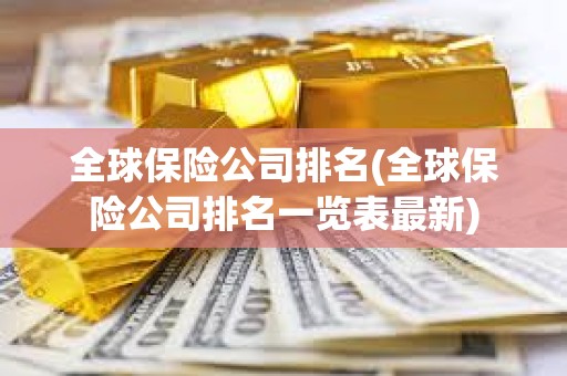 全球保險公司排名(全球保險公司排名一覽表最新) 全球保險公司排名(全球保險公司排名一覽表最新)