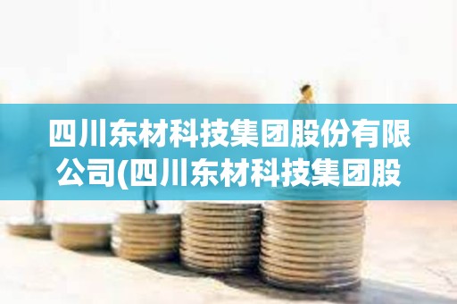 四川東材科技集團股份有限公司(四川東材科技集團股份有限公司董事長) 四川東材科技集團股份有限公司(四川東材科技集團股份有限公司董事長)