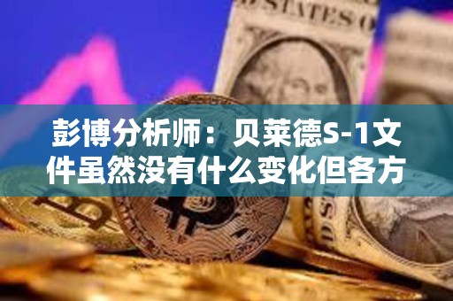 彭博分析師：貝萊德S-1文件雖然沒有什么變化但各方都希望推進這個項目