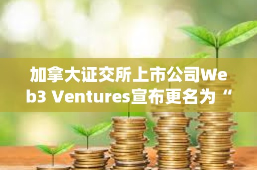 加拿大證交所上市公司Web3 Ventures宣布更名為“Orthogonal Global Group Inc.”