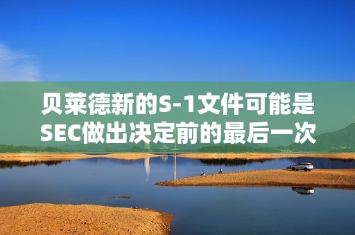 貝萊德新的S-1文件可能是SEC做出決定前的最后一次提交 貝萊德新的S-1文件可能是SEC做出決定前的最后一次提交