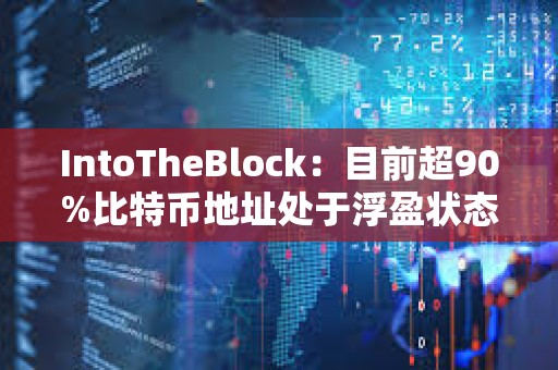 IntoTheBlock：目前超90%比特幣地址處于浮盈狀態