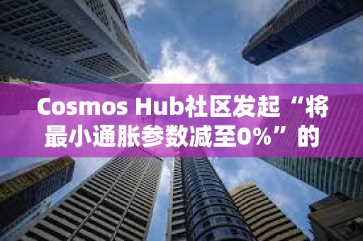 Cosmos Hub社區發起“將最小通脹參數減至0%”的社區提案