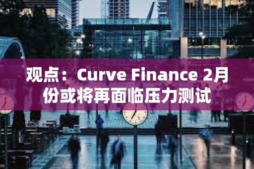 觀點：Curve Finance 2月份或將再面臨壓力測試