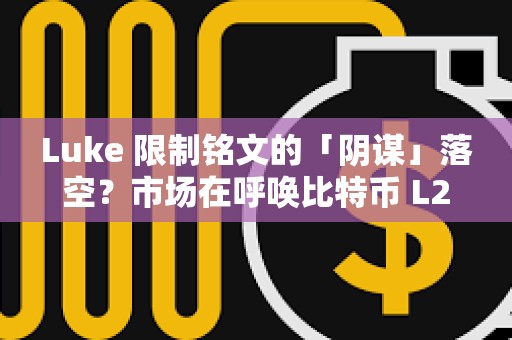 Luke 限制銘文的「陰謀」落空？市場在呼喚比特幣 L2 的新解