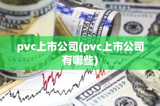 pvc上市公司(pvc上市公司有哪些) pvc上市公司(pvc上市公司有哪些)