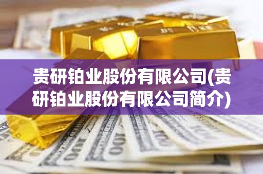 貴研鉑業股份有限公司(貴研鉑業股份有限公司簡介)