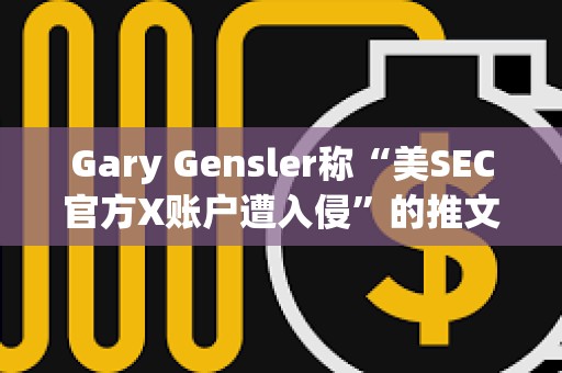 Gary Gensler稱“美SEC官方X賬戶遭入侵”的推文已被鑄造為Ordinals NFT Gary Gensler稱“美SEC官方X賬戶遭入侵”的推文已被鑄造為Ordinals NFT