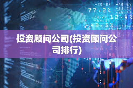投資顧問公司(投資顧問公司排行) 投資顧問公司(投資顧問公司排行)