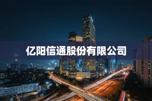 億陽信通股份有限公司 億陽信通股份有限公司