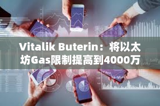 Vitalik Buterin：將以太坊Gas限制提高到4000萬，以提高網絡吞吐量