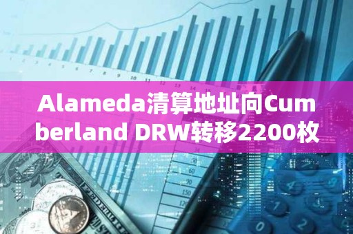Alameda清算地址向Cumberland DRW轉(zhuǎn)移2200枚ETH，向Binance充值186枚WBTC