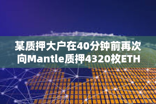 某質(zhì)押大戶在40分鐘前再次向Mantle質(zhì)押4320枚ETH，價值1114萬美元
