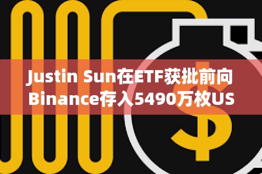 Justin Sun在ETF獲批前向Binance存入5490萬枚USDT