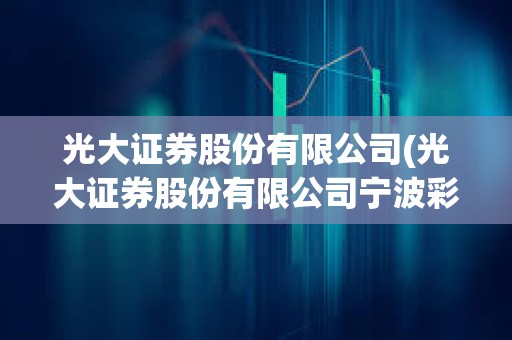光大證券股份有限公司(光大證券股份有限公司寧波彩虹北路證券營業部)