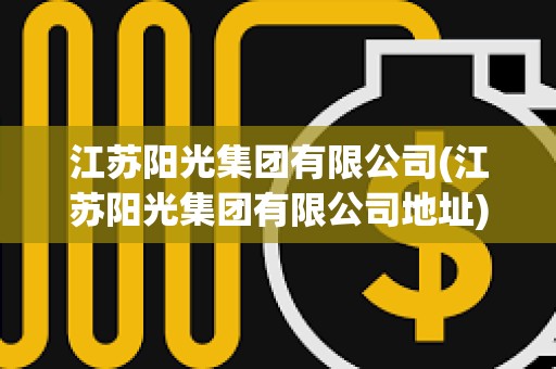 江蘇陽光集團(tuán)有限公司(江蘇陽光集團(tuán)有限公司地址) 江蘇陽光集團(tuán)有限公司(江蘇陽光集團(tuán)有限公司地址)