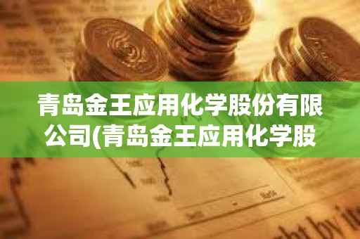 青島金王應(yīng)用化學(xué)股份有限公司(青島金王應(yīng)用化學(xué)股份有限公司怎么樣)