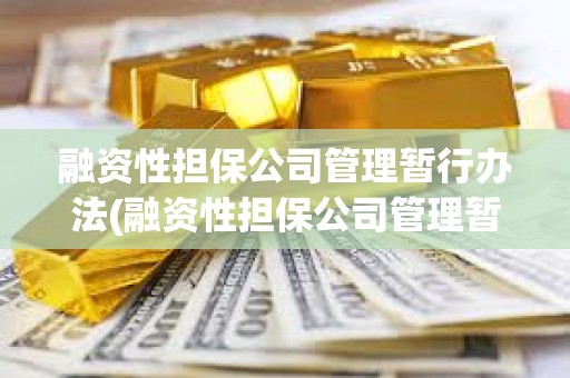 融資性擔保公司管理暫行辦法(融資性擔保公司管理暫行辦法是否有效)