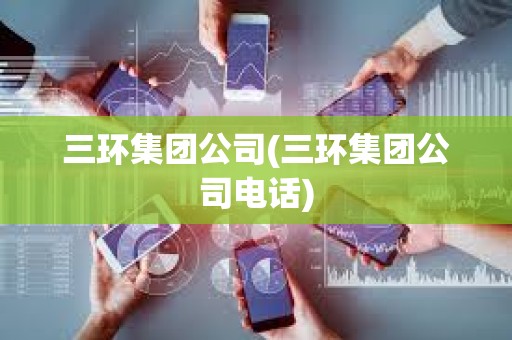三環集團公司(三環集團公司電話)