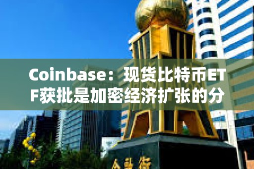 Coinbase:現(xiàn)貨比特幣ETF獲批是加密經(jīng)濟(jì)擴(kuò)張的分水嶺 Coinbase:現(xiàn)貨比特幣ETF獲批是加密經(jīng)濟(jì)擴(kuò)張的分水嶺