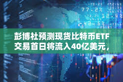 彭博社預測現貨比特幣ETF交易首日將流入40億美元，20億美元或來自貝萊德
