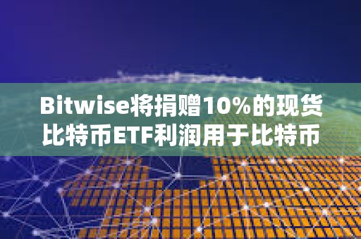 Bitwise將捐贈10%的現貨比特幣ETF利潤用于比特幣開源開發