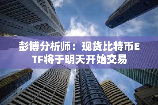 彭博分析師：現貨比特幣ETF將于明天開始交易