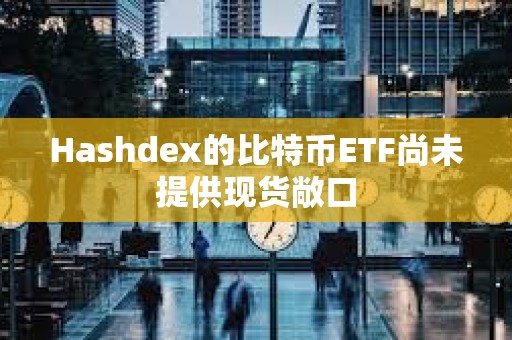 Hashdex的比特幣ETF尚未提供現貨敞口