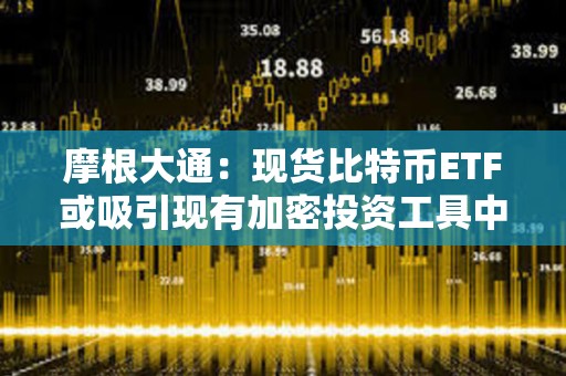 摩根大通：現貨比特幣ETF或吸引現有加密投資工具中高達360億美元的資金