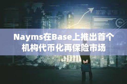 Nayms在Base上推出首個機構(gòu)代幣化再保險市場