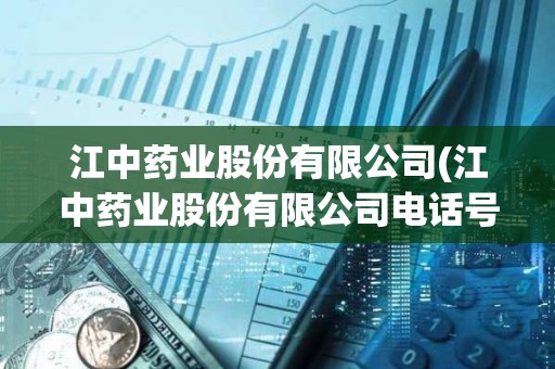 江中藥業(yè)股份有限公司(江中藥業(yè)股份有限公司電話號(hào)碼) 江中藥業(yè)股份有限公司(江中藥業(yè)股份有限公司電話號(hào)碼)