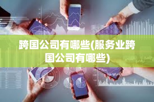 跨國公司有哪些(服務業跨國公司有哪些)