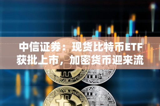 中信證券：現貨比特幣ETF獲批上市，加密貨幣迎來流動性繁榮