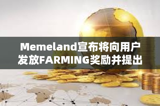 Memeland宣布將向用戶發放FARMING獎勵并提出代幣申領要求 Memeland宣布將向用戶發放FARMING獎勵并提出代幣申領要求