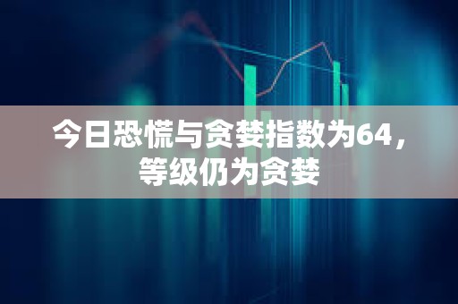 今日恐慌與貪婪指數為64，等級仍為貪婪
