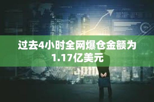 過去4小時全網(wǎng)爆倉金額為1.17億美元